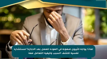لماذا يواجه كثيرون صعوبة في العودة للعمل بعد الإجازة؟ مستشارة نفسية تكشف السبب وكيفية التعامل معه